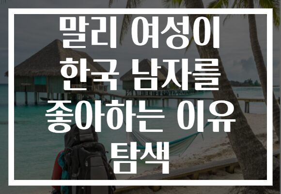 말리 여성이 한국 남자를 좋아하는 이유 탐색