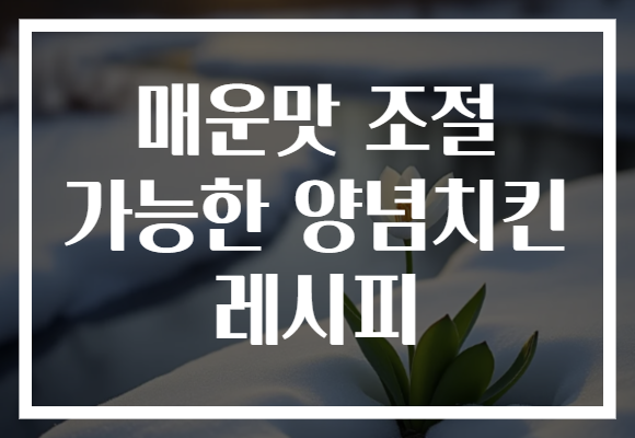 매운맛 조절 가능한 양념치킨 레시피