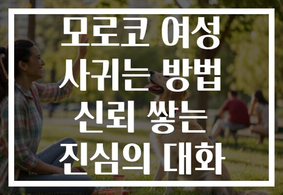 모로코 여성 사귀는 방법 신뢰 쌓는 진심의 대화