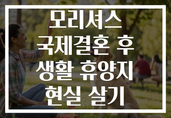 모리셔스 국제결혼 후 생활 휴양지 현실 살기