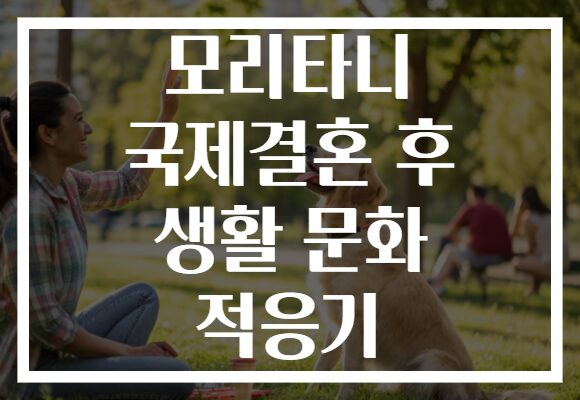 모리타니 국제결혼 후 생활 문화 적응기