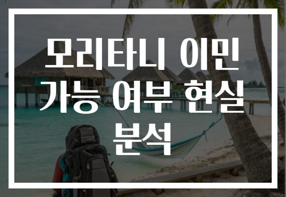 모리타니 이민 가능 여부 현실 분석