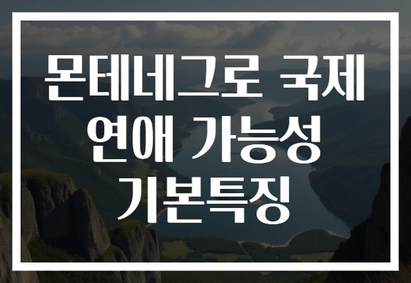 몬테네그로 국제 연애 가능성 기본특징