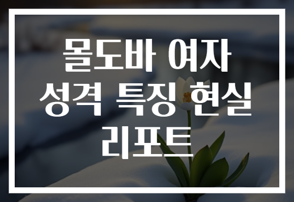몰도바 여자 성격 특징 현실 리포트