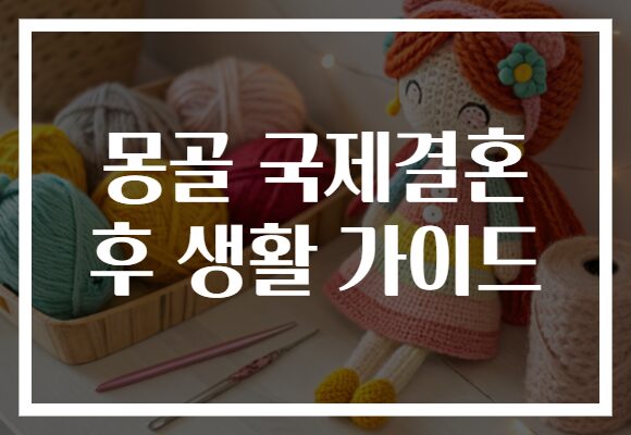 몽골 국제결혼 후 생활 가이드