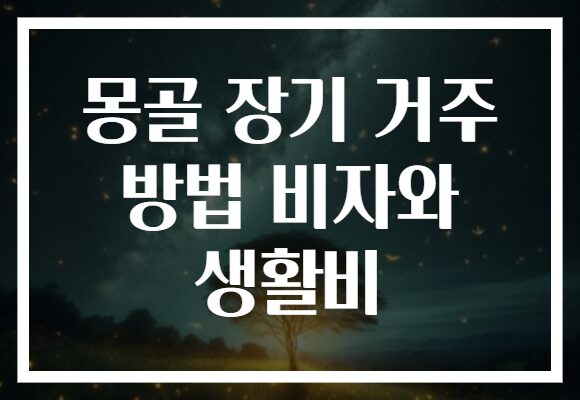 몽골 장기 거주 방법 비자와 생활비