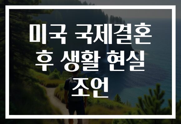 미국 국제결혼 후 생활 현실 조언