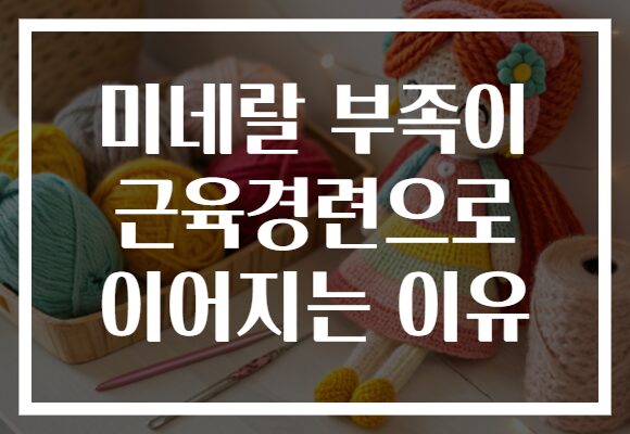 미네랄 부족이 근육경련으로 이어지는 이유