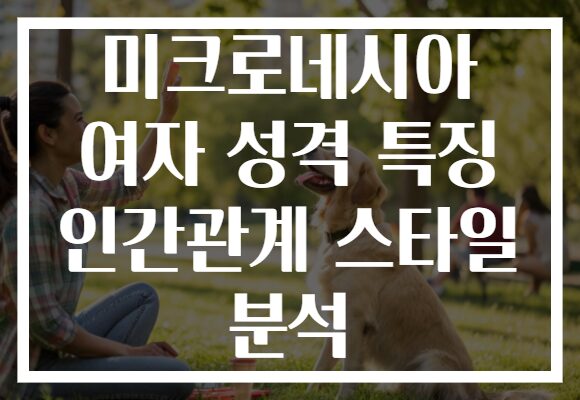 미크로네시아 여자 성격 특징 인간관계 스타일 분석