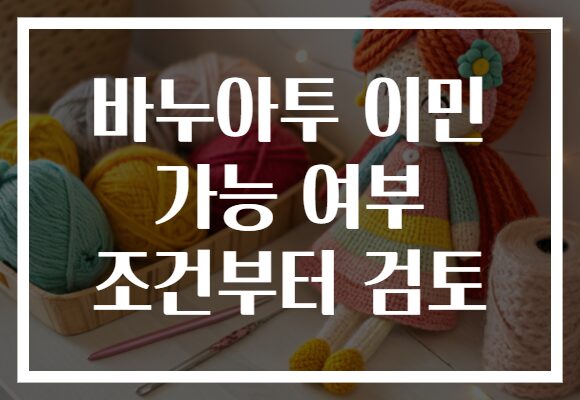 바누아투 이민 가능 여부 조건부터 검토