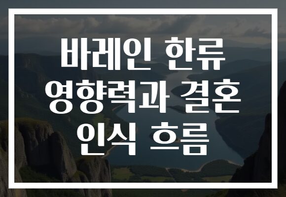 바레인 한류 영향력과 결혼 인식 흐름