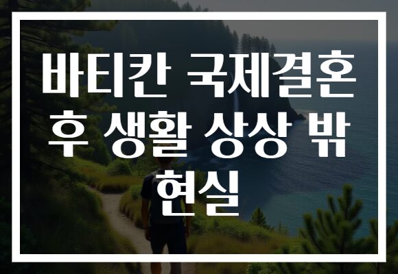 바티칸 국제결혼 후 생활 상상 밖 현실