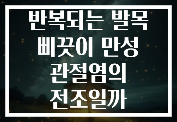 반복되는 발목 삐끗이 만성 관절염의 전조일까