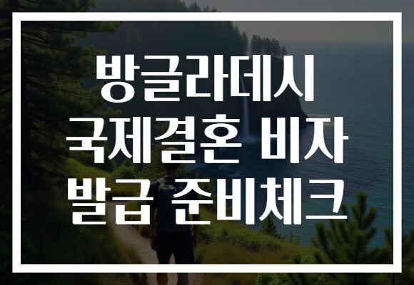 방글라데시 국제결혼 비자 발급 준비체크