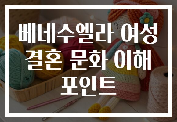 베네수엘라 여성 결혼 문화 이해 포인트