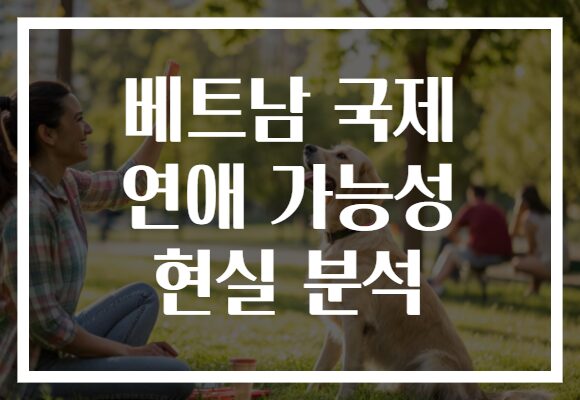 베트남 국제 연애 가능성 현실 분석