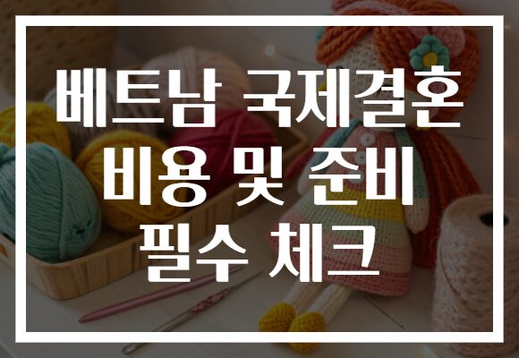 베트남 국제결혼 비용 및 준비 필수 체크