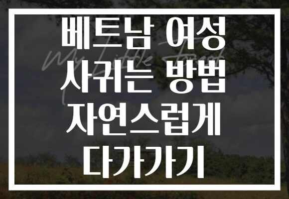 베트남 여성 사귀는 방법 자연스럽게 다가가기