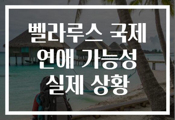 벨라루스 국제 연애 가능성 실제 상황