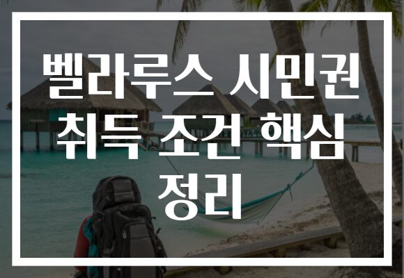 벨라루스 시민권 취득 조건 핵심 정리