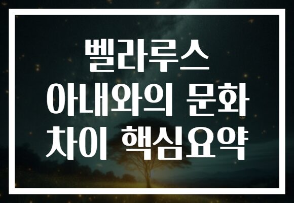 벨라루스 아내와의 문화 차이 핵심요약