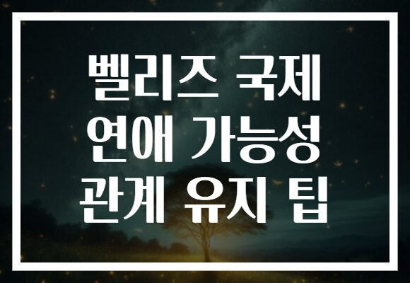 벨리즈 국제 연애 가능성 관계 유지 팁