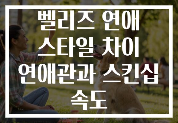 벨리즈 연애 스타일 차이 연애관과 스킨십 속도