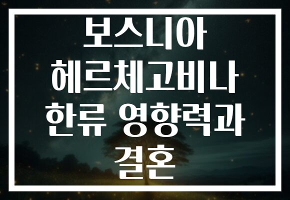 보스니아 헤르체고비나 한류 영향력과 결혼