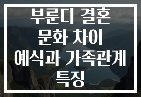 부룬디 결혼 문화 차이 예식과 가족관계 특징