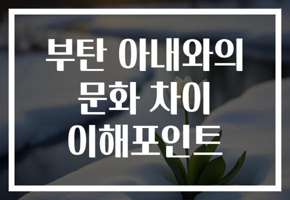 부탄 아내와의 문화 차이 이해포인트