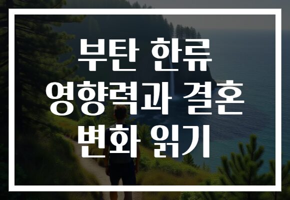 부탄 한류 영향력과 결혼 변화 읽기