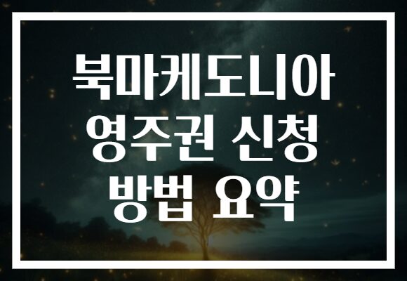 북마케도니아 영주권 신청 방법 요약