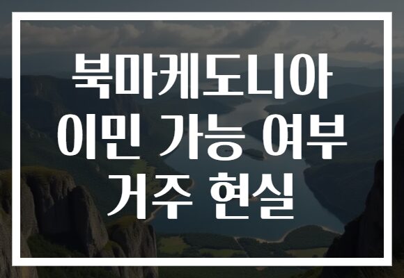북마케도니아 이민 가능 여부 거주 현실