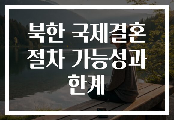 북한 국제결혼 절차 가능성과 한계