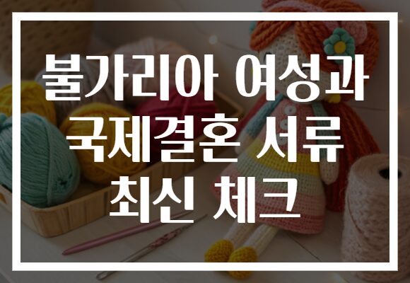 불가리아 여성과 국제결혼 서류 최신 체크