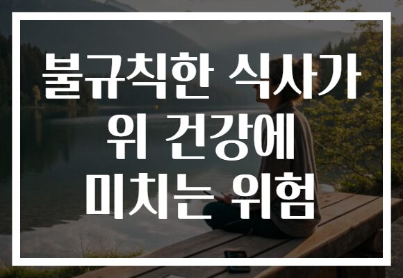 불규칙한 식사가 위 건강에 미치는 위험