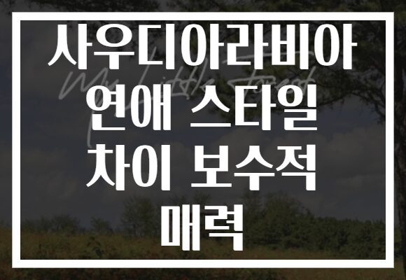사우디아라비아 연애 스타일 차이 보수적 매력