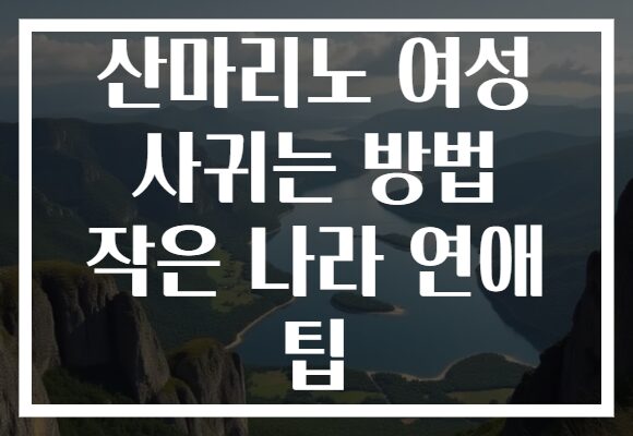 산마리노 여성 사귀는 방법 작은 나라 연애 팁