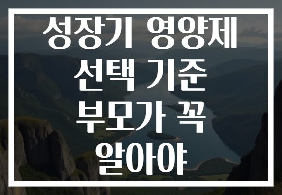 성장기 영양제 선택 기준 부모가 꼭 알아야