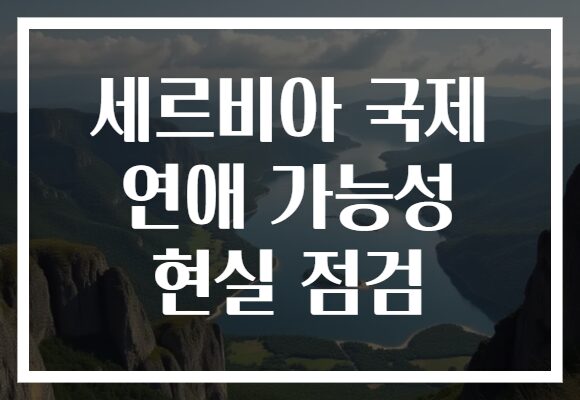 세르비아 국제 연애 가능성 현실 점검