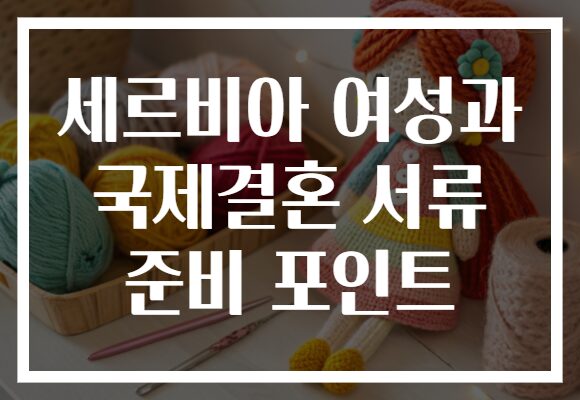 세르비아 여성과 국제결혼 서류 준비 포인트