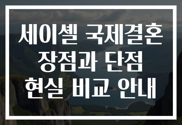 세이셸 국제결혼 장점과 단점 현실 비교 안내
