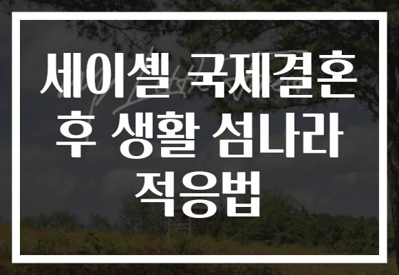 세이셸 국제결혼 후 생활 섬나라 적응법