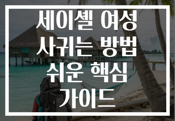 세이셸 여성 사귀는 방법 쉬운 핵심 가이드