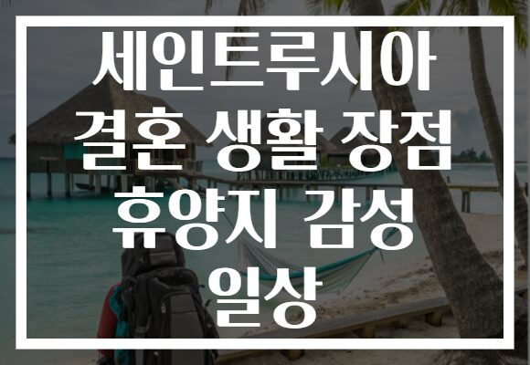 세인트루시아 결혼 생활 장점 휴양지 감성 일상