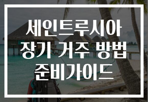 세인트루시아 장기 거주 방법 준비가이드