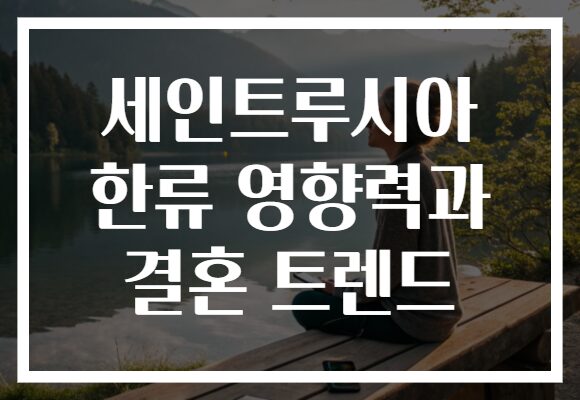 세인트루시아 한류 영향력과 결혼 트렌드