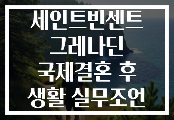 세인트빈센트 그레나딘 국제결혼 후 생활 실무조언