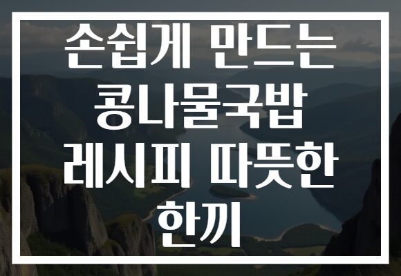 손쉽게 만드는 콩나물국밥 레시피 따뜻한 한끼