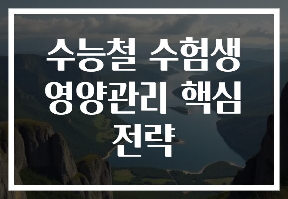 수능철 수험생 영양관리 핵심 전략